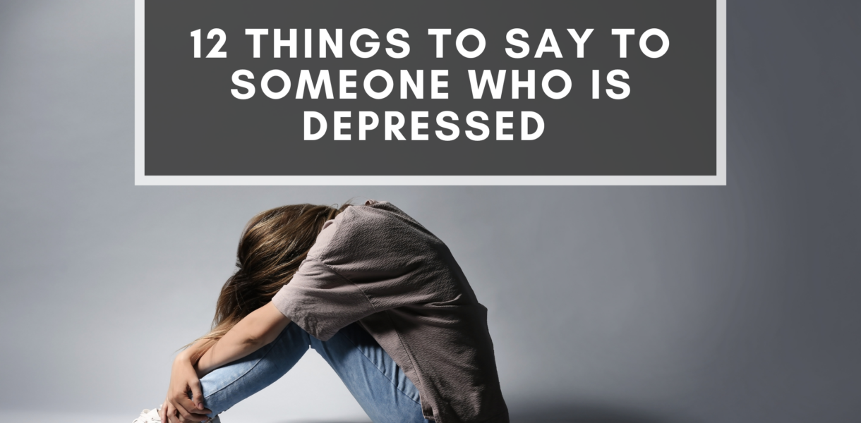 Things To Say To Someone Who Is Depressed